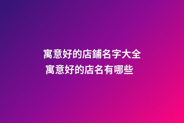 寓意好的店鋪名字大全 寓意好的店名有哪些-第1張-店鋪起名-玄機派